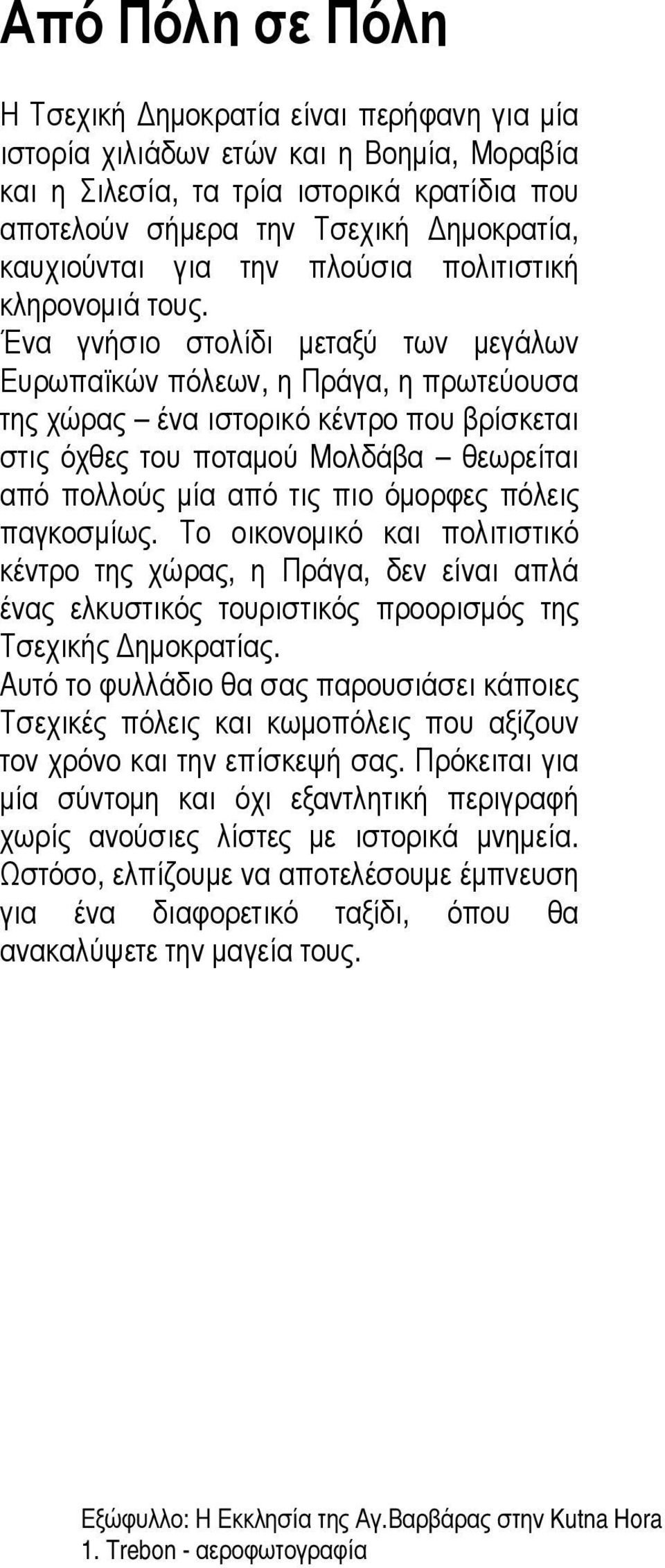 Ένα γνήσιο στολίδι μεταξύ των μεγάλων Ευρωπαϊκών πόλεων, η Πράγα, η πρωτεύουσα της χώρας ένα ιστορικό κέντρο που βρίσκεται στις όχθες του ποταμού Μολδάβα θεωρείται από πολλούς μία από τις πιο όμορφες