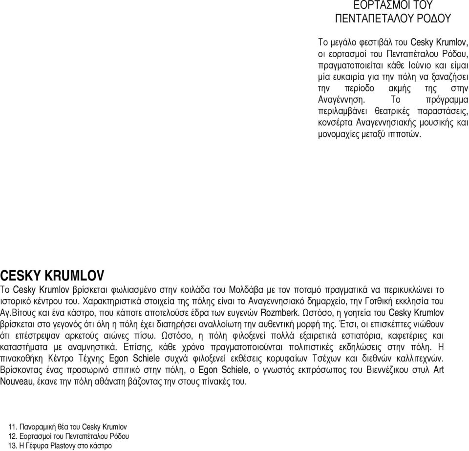 CESKY KRUMLOV Το Cesky Krumlov βρίσκεται φωλιασμένο στην κοιλάδα του Μολδάβα με τον ποταμό πραγματικά να περικυκλώνει το ιστορικό κέντρου του.