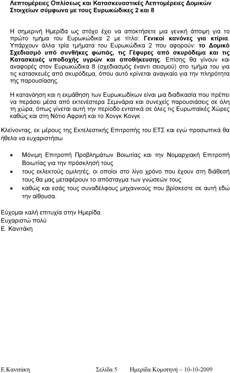 Υπάρχουν άλλα τρία τμήματα του Ευρωκώδικα 2 που αφορούν: το Δομικό Σχεδιασμό υπό συνθήκες φωτιάς, τις Γέφυρες από σκυρόδεμα και τις Κατασκευές υποδοχής υγρών και αποθήκευσης.