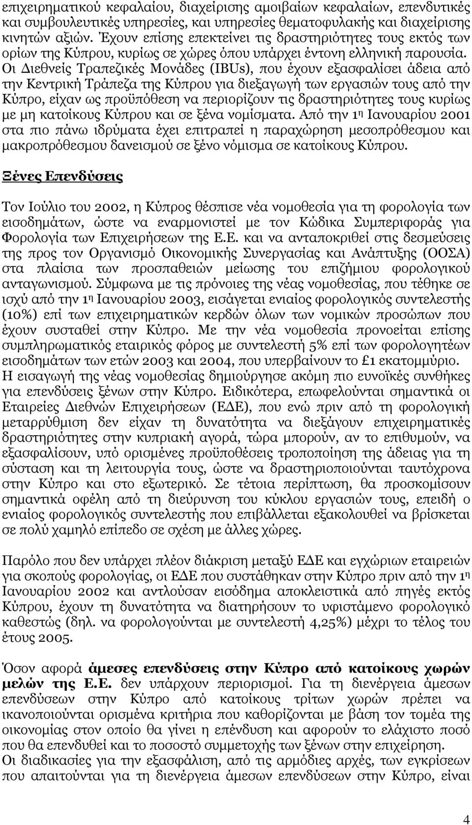 Οι Διεθνείς Τραπεζικές Μονάδες (IBUs), που έχουν εξασφαλίσει άδεια από την Κεντρική Τράπεζα της Κύπρου για διεξαγωγή των εργασιών τους από την Κύπρο, είχαν ως προϋπόθεση να περιορίζουν τις