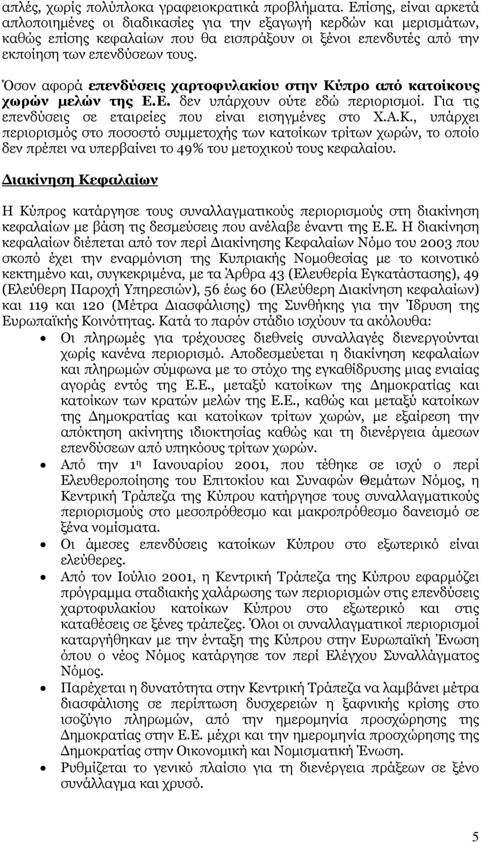 Όσον αφορά επενδύσεις χαρτοφυλακίου στην Κύπρο από κατοίκους χωρών μελών της Ε.Ε. δεν υπάρχουν ούτε εδώ περιορισμοί. Για τις επενδύσεις σε εταιρείες που είναι εισηγμένες στο Χ.Α.Κ., υπάρχει περιορισμός στο ποσοστό συμμετοχής των κατοίκων τρίτων χωρών, το οποίο δεν πρέπει να υπερβαίνει το 49% του μετοχικού τους κεφαλαίου.