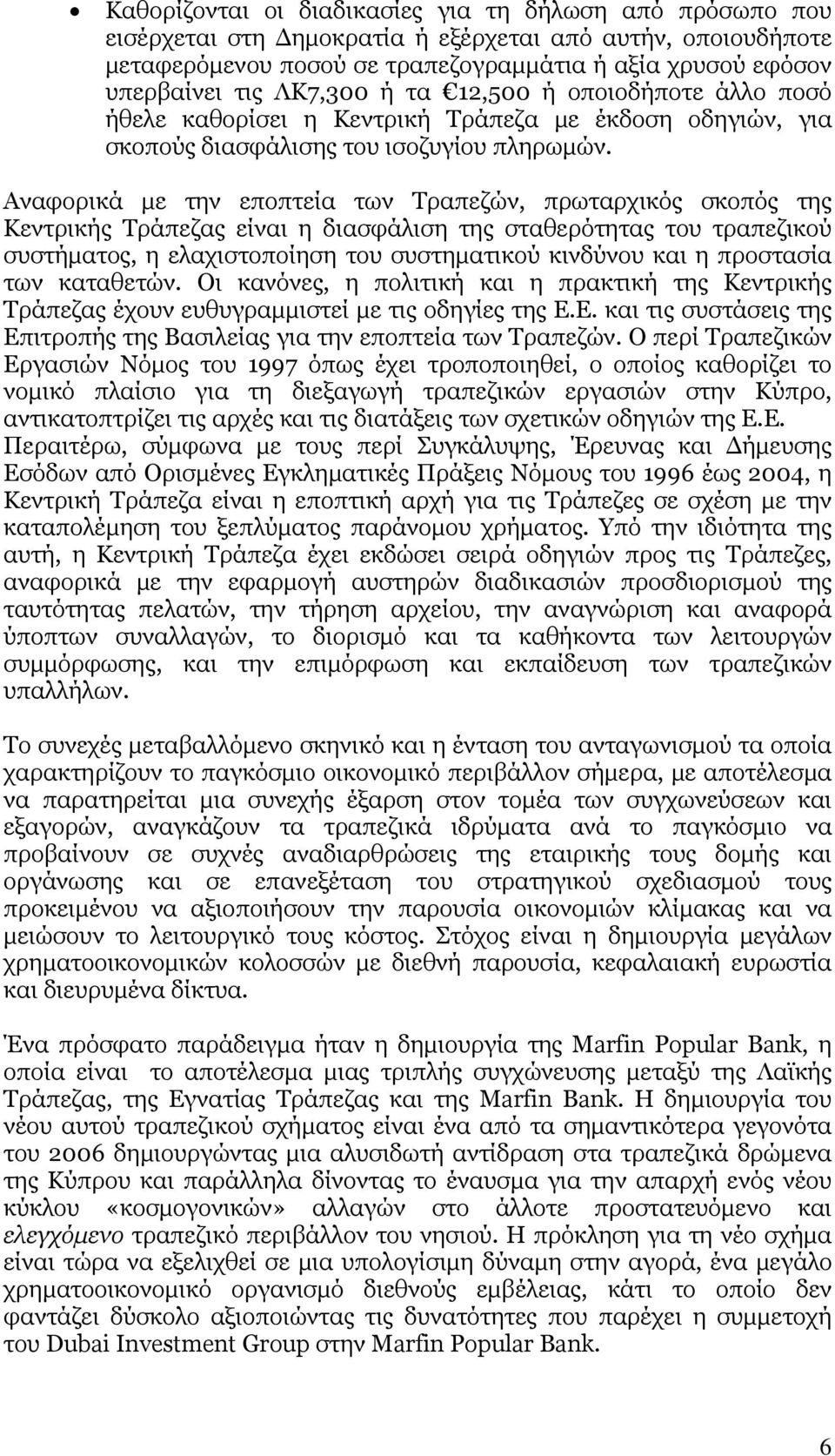 Αναφορικά με την εποπτεία των Τραπεζών, πρωταρχικός σκοπός της Κεντρικής Τράπεζας είναι η διασφάλιση της σταθερότητας του τραπεζικού συστήματος, η ελαχιστοποίηση του συστηματικού κινδύνου και η
