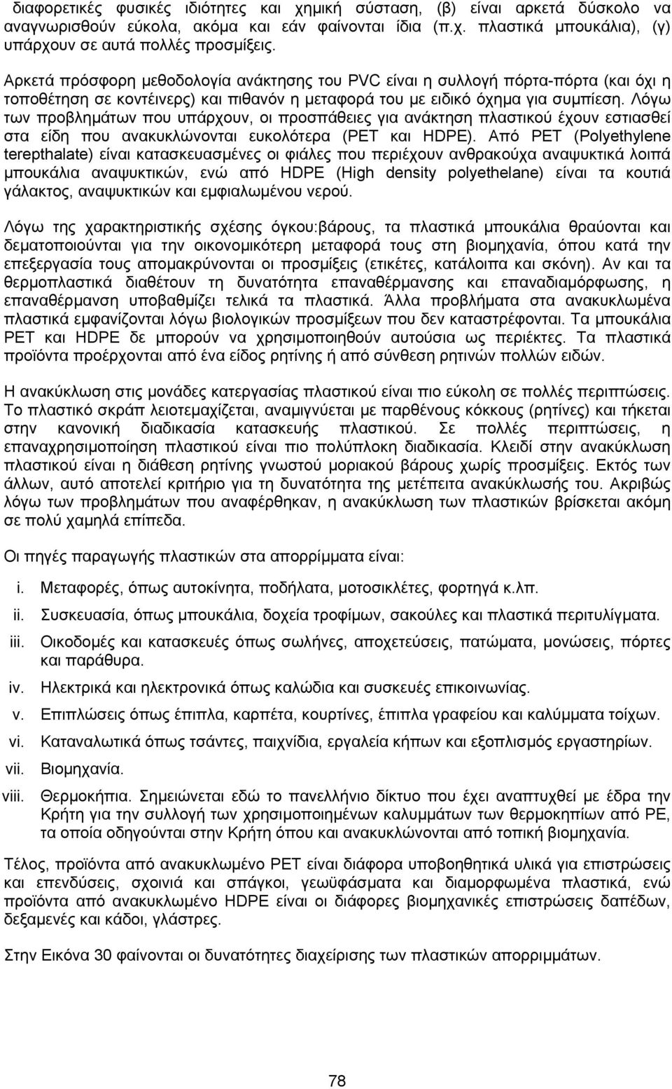 Λόγω των προβληµάτων που υπάρχουν, οι προσπάθειες για ανάκτηση πλαστικού έχουν εστιασθεί στα είδη που ανακυκλώνονται ευκολότερα (PET και HDPE).