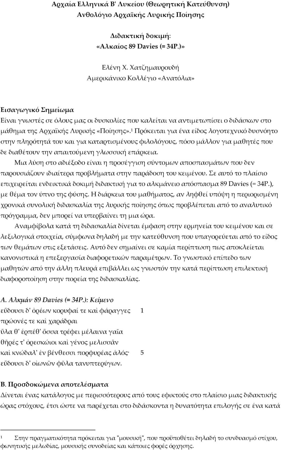 1 Πρόκειται για ένα είδος λογοτεχνικό δυσνόητο στην πληρότητά του και για καταρτισµένους φιλολόγους, πόσο µάλλον για µαθητές που δε διαθέτουν την απαιτούµενη γλωσσική επάρκεια.