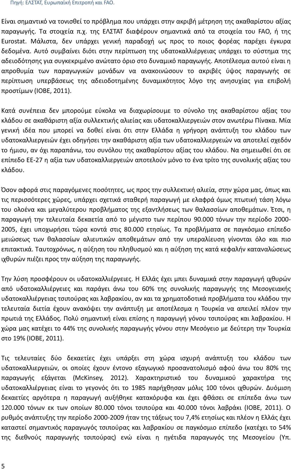 Αυτό συμβαίνει διότι στην περίπτωση της υδατοκαλλιέργειας υπάρχει το σύστημα της αδειοδότησης για συγκεκριμένο ανώτατο όριο στο δυναμικό παραγωγής.