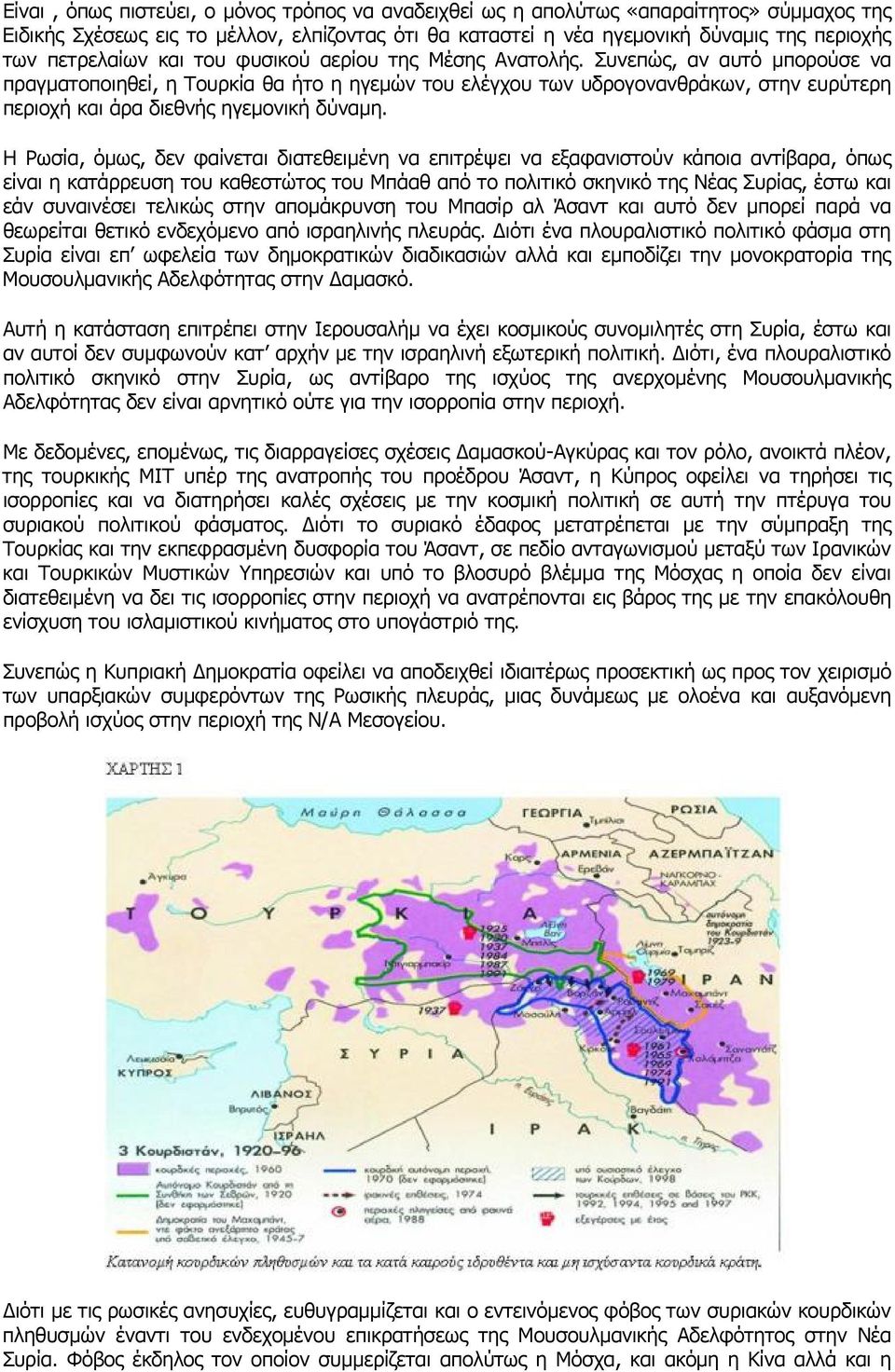 Συνεπώς, αν αυτό μπορούσε να πραγματοποιηθεί, η Τουρκία θα ήτο η ηγεμών του ελέγχου των υδρογονανθράκων, στην ευρύτερη περιοχή και άρα διεθνής ηγεμονική δύναμη.