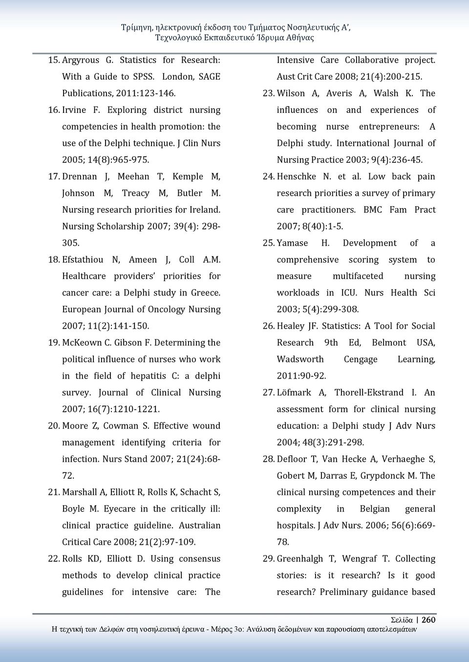 Drennan J, Meehan T, Kemple M, Johnson M, Treacy M, Butler M. Nursing research priorities for Ireland. Nursing Scholarship 2007; 39(4): 298-305. 18. Efstathiou N, Ameen J, Coll A.M. Healthcare providers priorities for cancer care: a Delphi study in Greece.