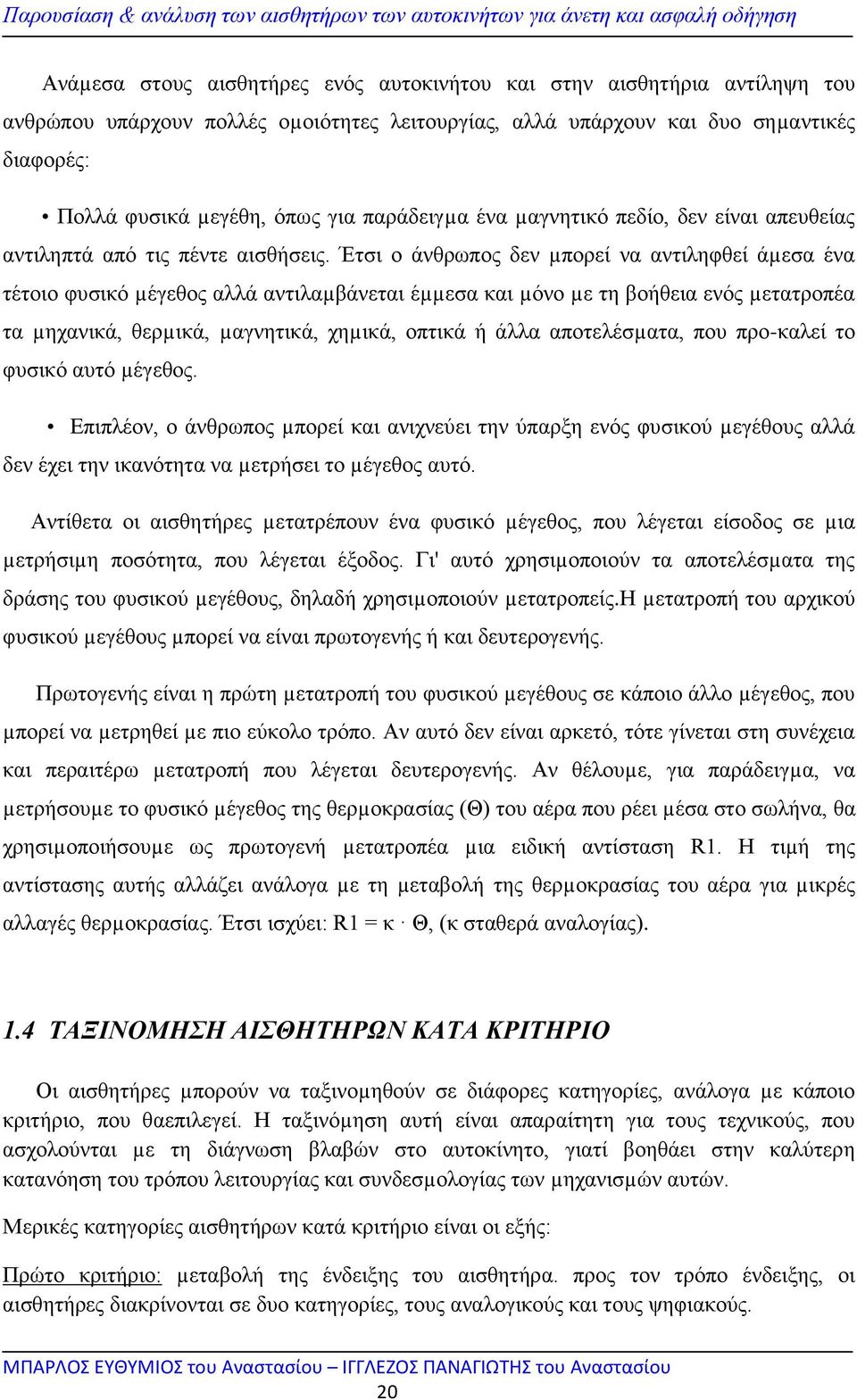 Έτσι ο άνθρωπος δεν µπορεί να αντιληφθεί άµεσα ένα τέτοιο φυσικό µέγεθος αλλά αντιλαµβάνεται έµµεσα και µόνο µε τη βοήθεια ενός µετατροπέα τα µηχανικά, θερµικά, µαγνητικά, χηµικά, οπτικά ή άλλα