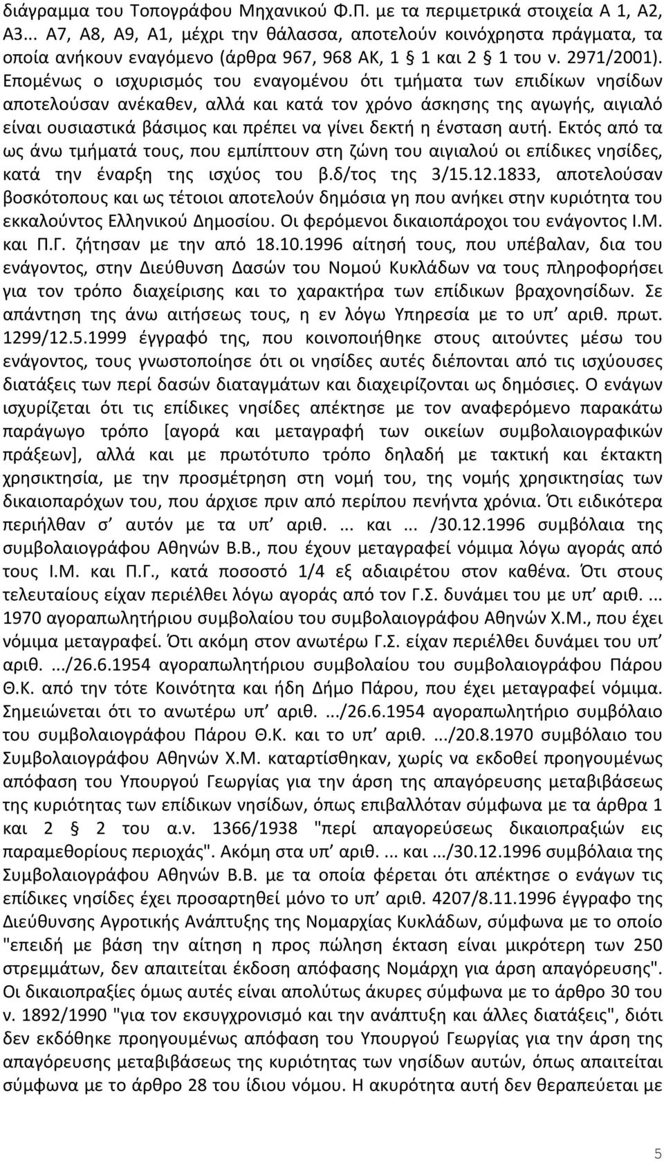 Επομένως ο ισχυρισμός του εναγομένου ότι τμήματα των επιδίκων νησίδων αποτελούσαν ανέκαθεν, αλλά και κατά τον χρόνο άσκησης της αγωγής, αιγιαλό είναι ουσιαστικά βάσιμος και πρέπει να γίνει δεκτή η