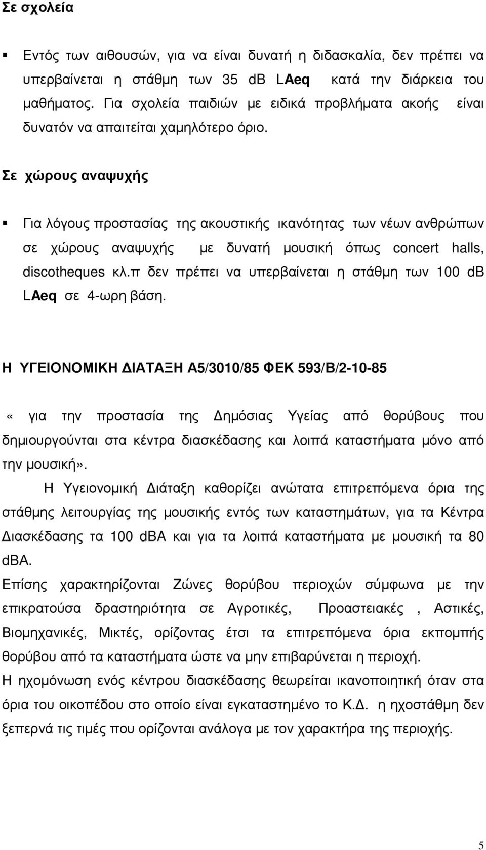 Σε χώρους αναψυχής Για λόγους προστασίας της ακουστικής ικανότητας των νέων ανθρώπων σε χώρους αναψυχής µε δυνατή µουσική όπως concert halls, discotheques κλ.