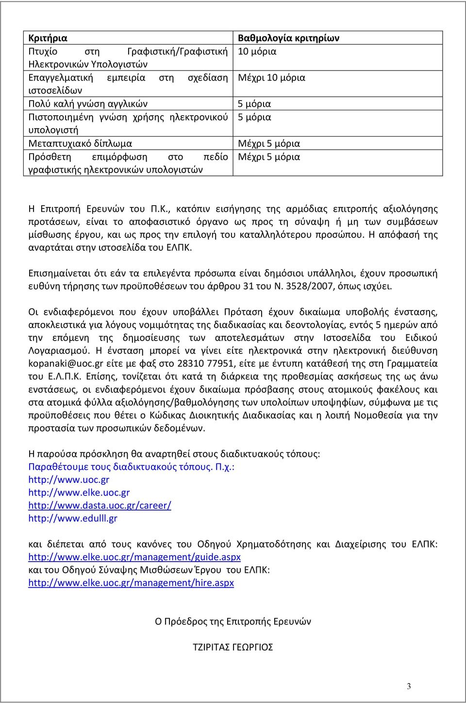Π.Κ., κατόπιν εισήγησης της αρμόδιας επιτροπής αξιολόγησης προτάσεων, είναι το αποφασιστικό όργανο ως προς τη σύναψη ή μη των συμβάσεων μίσθωσης έργου, και ως προς την επιλογή του καταλληλότερου
