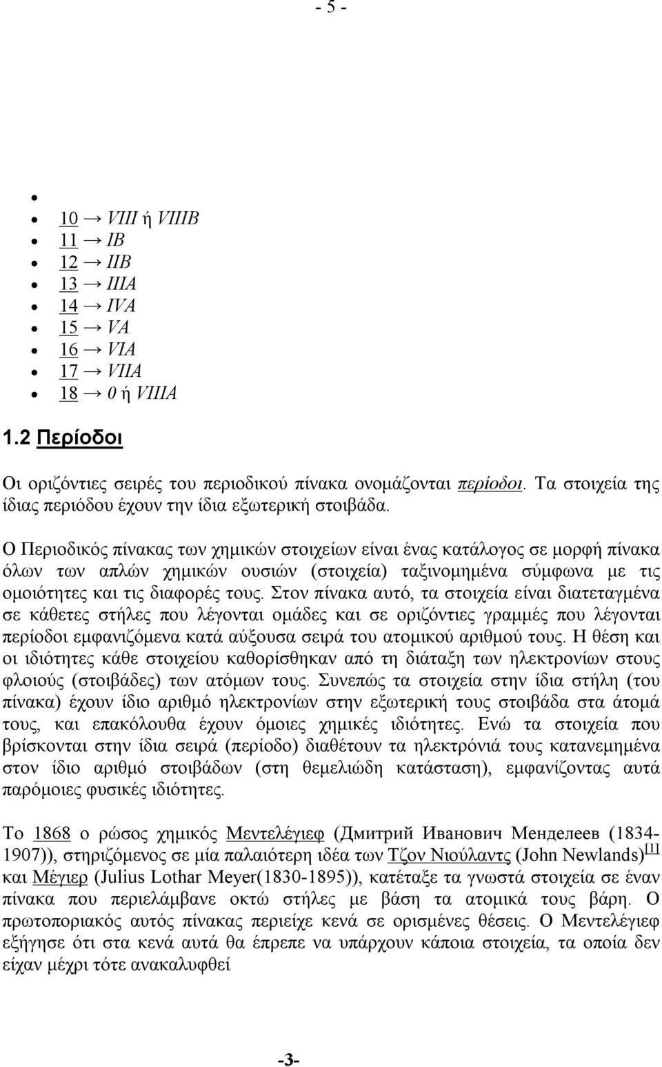 Ο Περιοδικός πίνακας των χημικών στοιχείων είναι ένας κατάλογος σε μορφή πίνακα όλων των απλών χημικών ουσιών (στοιχεία) ταξινομημένα σύμφωνα με τις ομοιότητες και τις διαφορές τους.