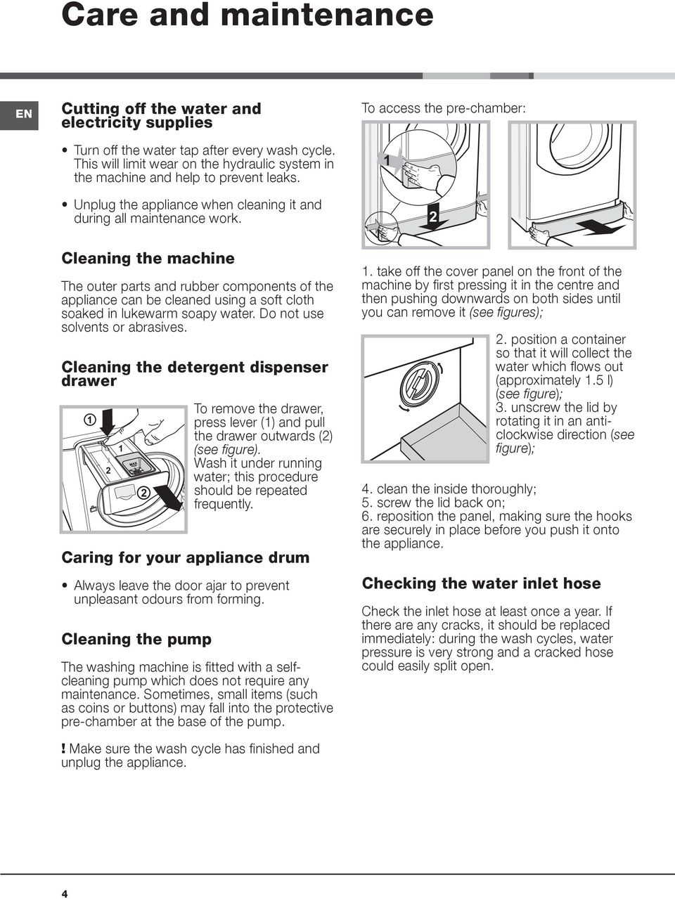 To access the pre-chamber: 1 2 Cleaning the machine The outer parts and rubber components of the appliance can be cleaned using a soft cloth soaked in lukewarm soapy water.