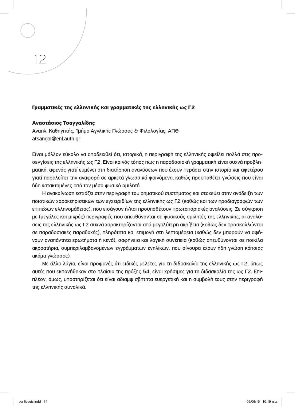 Είναι κοινός τόπος πως η παραδοσιακή γραμματική είναι συχνά προβληματική, αφενός γιατί εμμένει στη διατήρηση αναλύσεων που έχουν περάσει στην ιστορία και αφετέρου γιατί παραλείπει την αναφορά σε