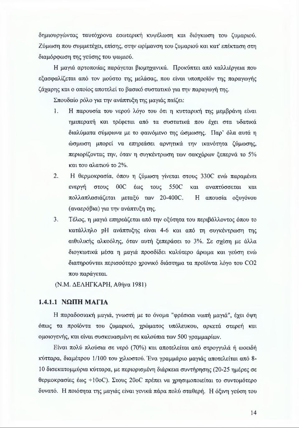 Προκύπτει από καλλιέργεια που εξασφαλίζεται από τον μούστο της μελάσας, που είναι υποπροϊόν της παραγωγής ζάχαρης και ο οποίος αποτελεί το βασικό συστατικό για την παραγωγή της.