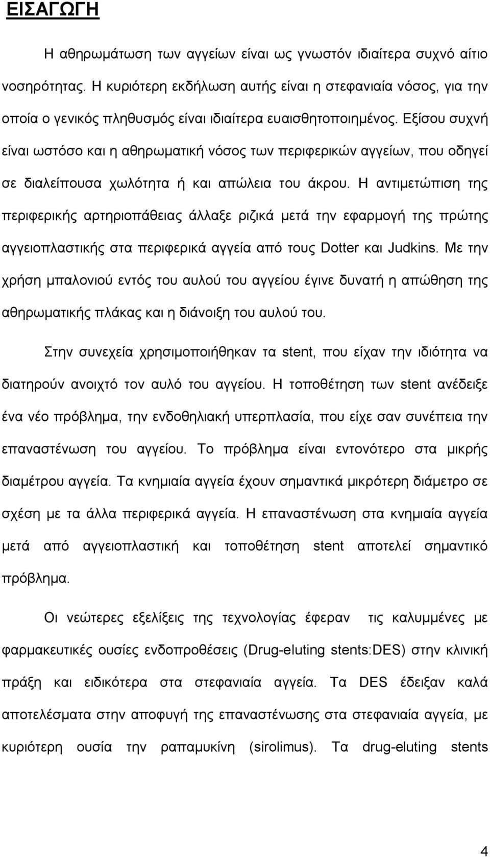 Εξίσου συχνή είναι ωστόσο και η αθηρωματική νόσος των περιφερικών αγγείων, που οδηγεί σε διαλείπουσα χωλότητα ή και απώλεια του άκρου.