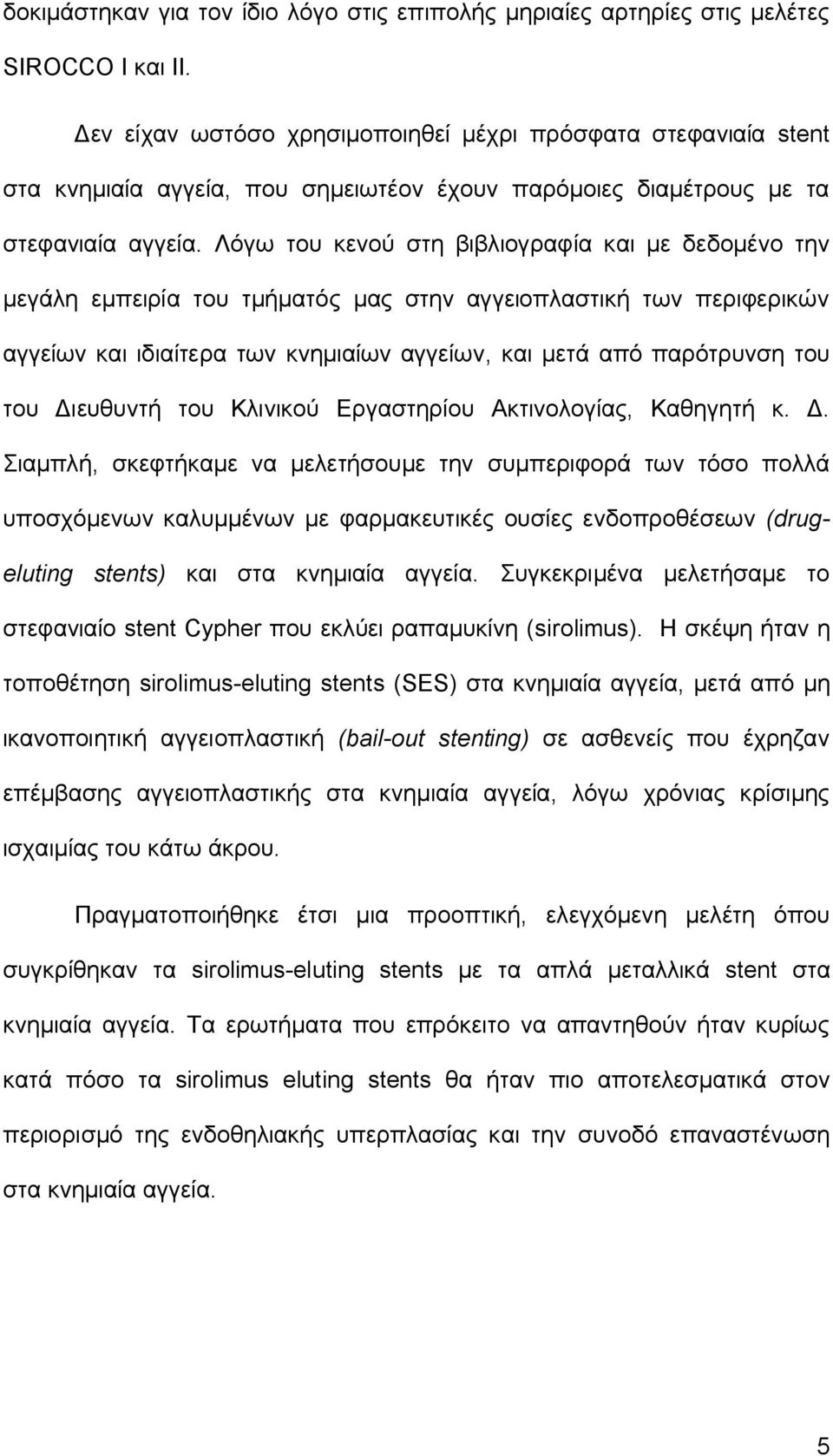 Λόγω του κενού στη βιβλιογραφία και με δεδομένο την μεγάλη εμπειρία του τμήματός μας στην αγγειοπλαστική των περιφερικών αγγείων και ιδιαίτερα των κνημιαίων αγγείων, και μετά από παρότρυνση του του