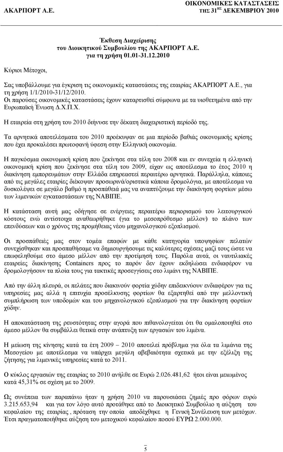 Τα αρνητικά αποτελέσματα του 2010 προέκυψαν σε μια περίοδο βαθιάς οικονομικής κρίσης που έχει προκαλέσει πρωτοφανή ύφεση στην Ελληνική οικονομία.
