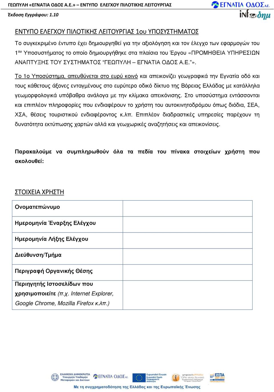 Το 1ο Υποσύστηµα, απευθύνεται στο ευρύ κοινό και απεικονίζει γεωγραφικά την Εγνατία οδό και τους κάθετους άξονες ενταγµένους στο ευρύτερο οδικό δίκτυο της Βόρειας Ελλάδας µε κατάλληλα γεωµορφολογικά