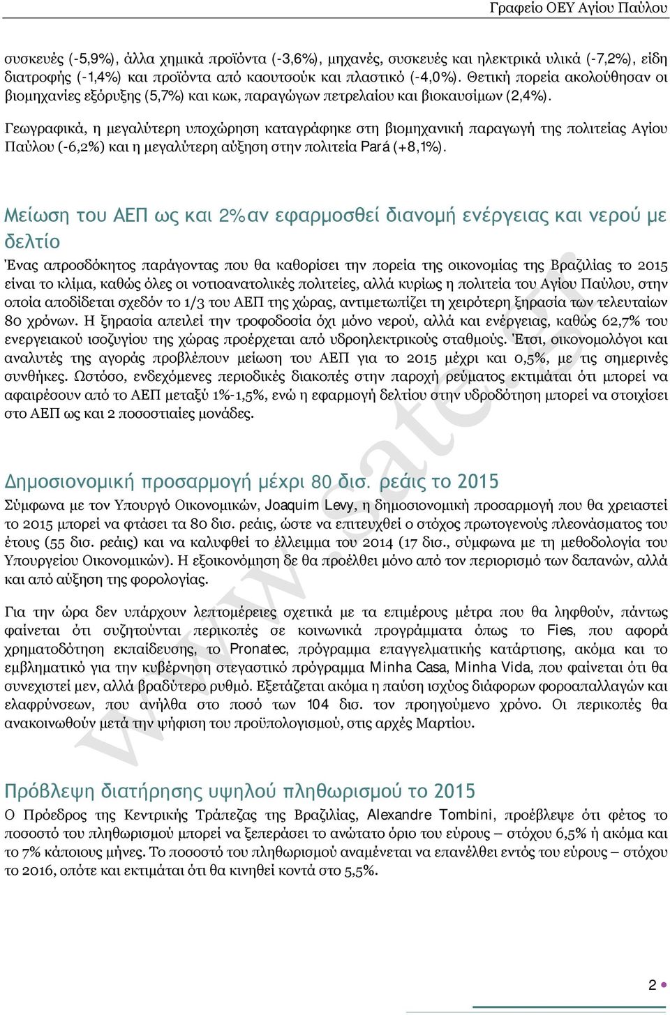 Γεωγραφικά, η μεγαλύτερη υποχώρηση καταγράφηκε στη βιομηχανική παραγωγή της πολιτείας Αγίου Παύλου (-6,2%) και η μεγαλύτερη αύξηση στην πολιτεία Pará (+8,1%).
