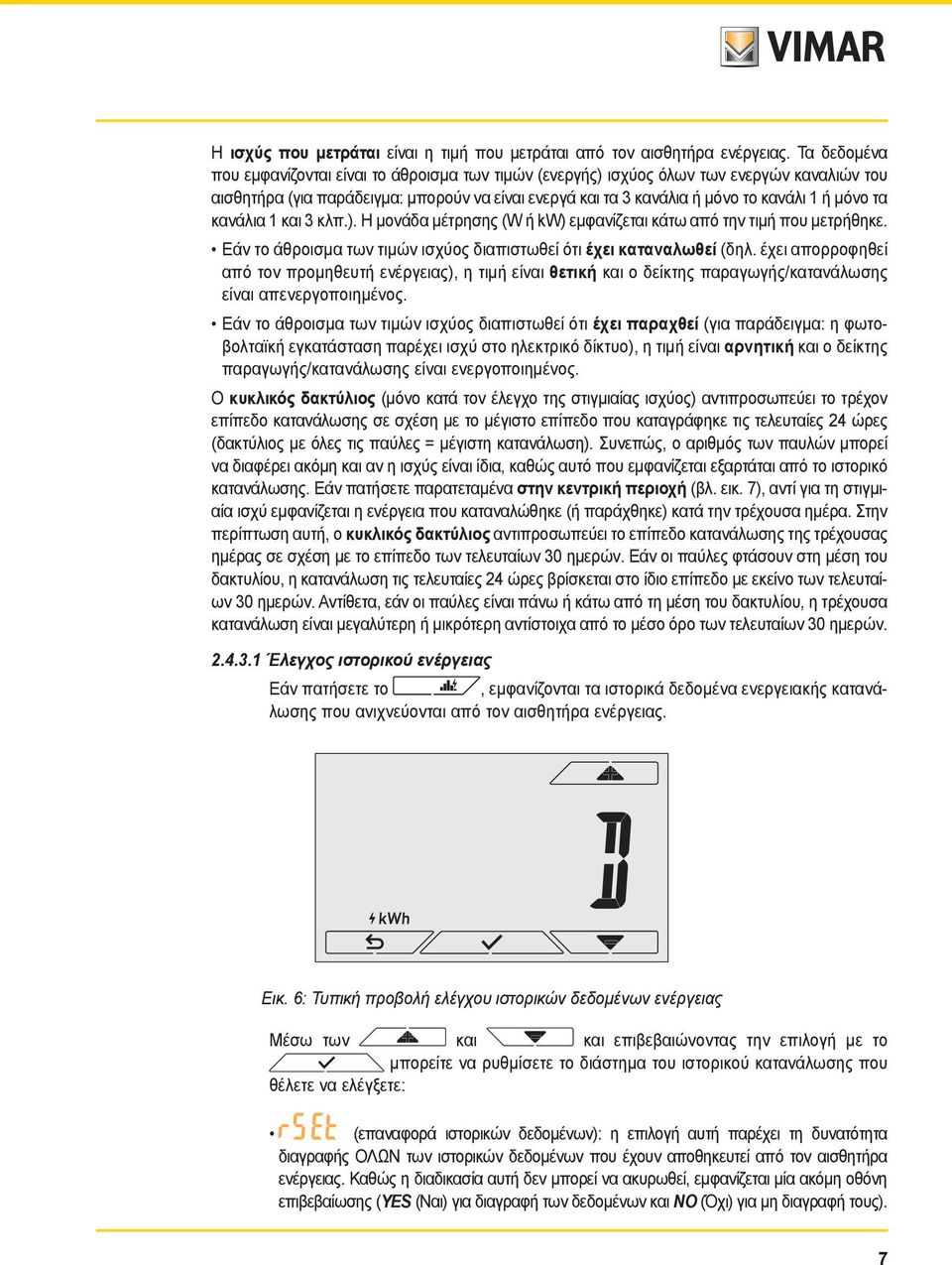 τα κανάλια 1 και 3 κλπ.). Η μονάδα μέτρησης (W ή kw) εμφανίζεται κάτω από την τιμή που μετρήθηκε. Εάν το άθροισμα των τιμών ισχύος διαπιστωθεί ότι έχει καταναλωθεί (δηλ.