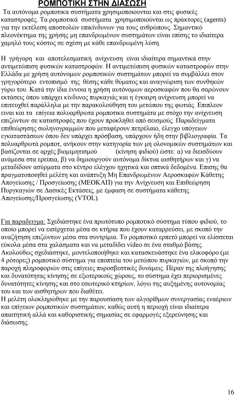 Σημαντικό πλεονέκτημα της χρήσης μη επανδρωμένων συστημάτων είναι επίσης το ιδιαίτερα χαμηλό τους κόστος σε σχέση με κάθε επανδρωμένη λύση.
