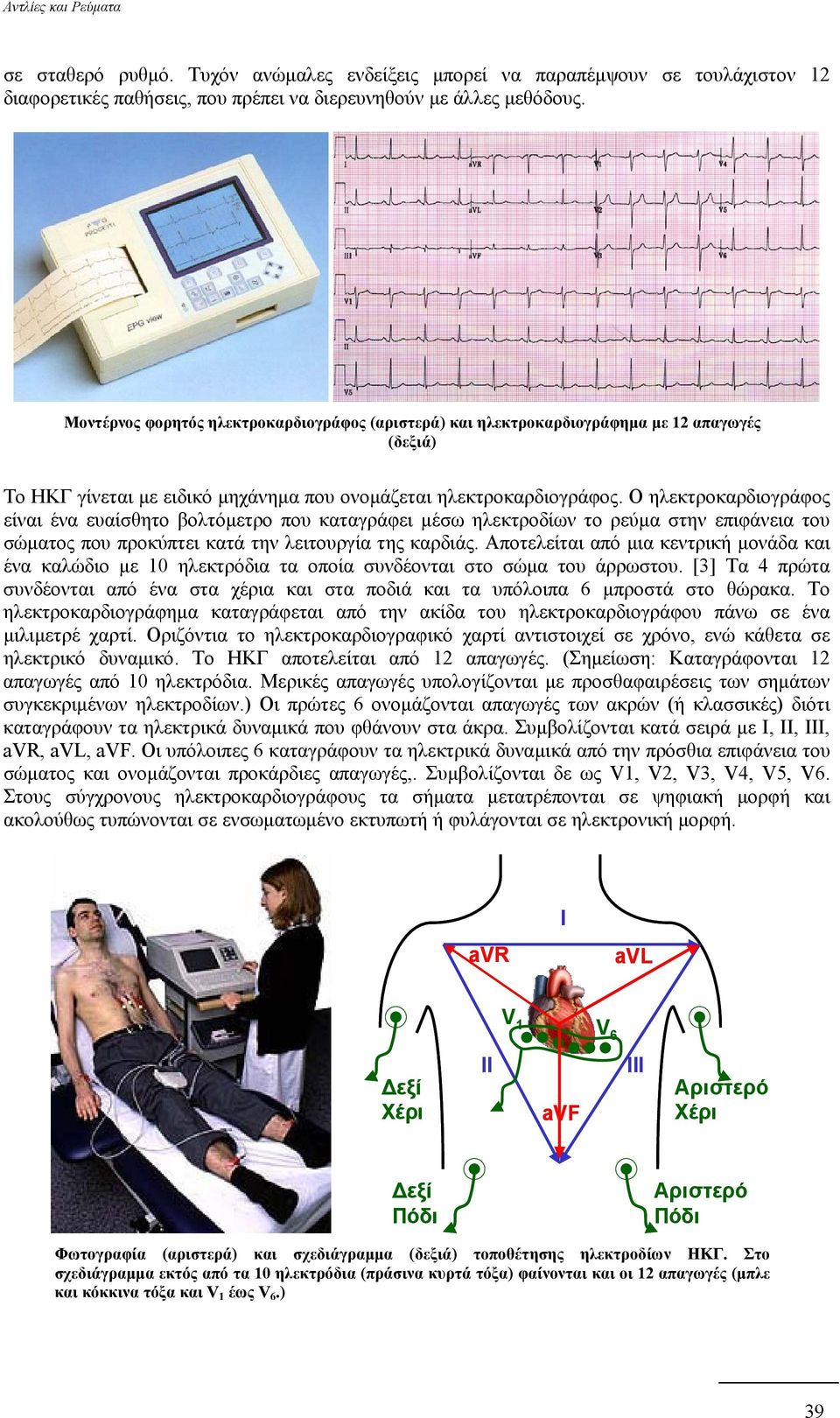 Ο ηλεκτροκαρδιογράφος είναι ένα ευαίσθητο βολτόµετρο που καταγράφει µέσω ηλεκτροδίων το ρεύµα στην επιφάνεια του σώµατος που προκύπτει κατά την λειτουργία της καρδιάς.