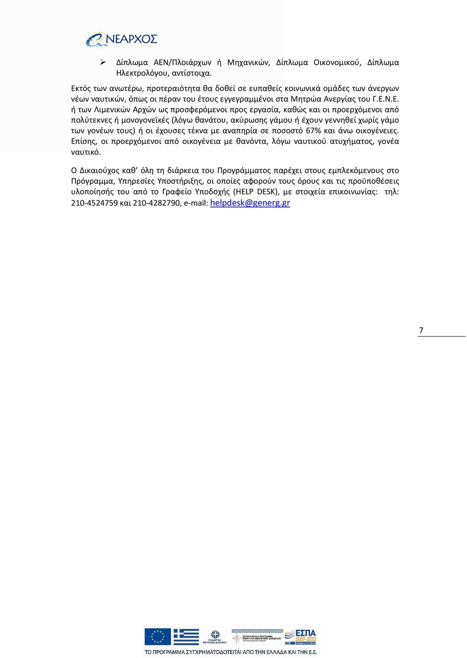 προσφερόμενοι προς εργασία, καθώς και οι προερχόμενοι από πολύτεκνες ή μονογονεϊκές (λόγω θανάτου, ακύρωσης γάμου ή έχουν γεννηθεί χωρίς γάμο των γονέων τους) ή οι έχουσες τέκνα με αναπηρία σε