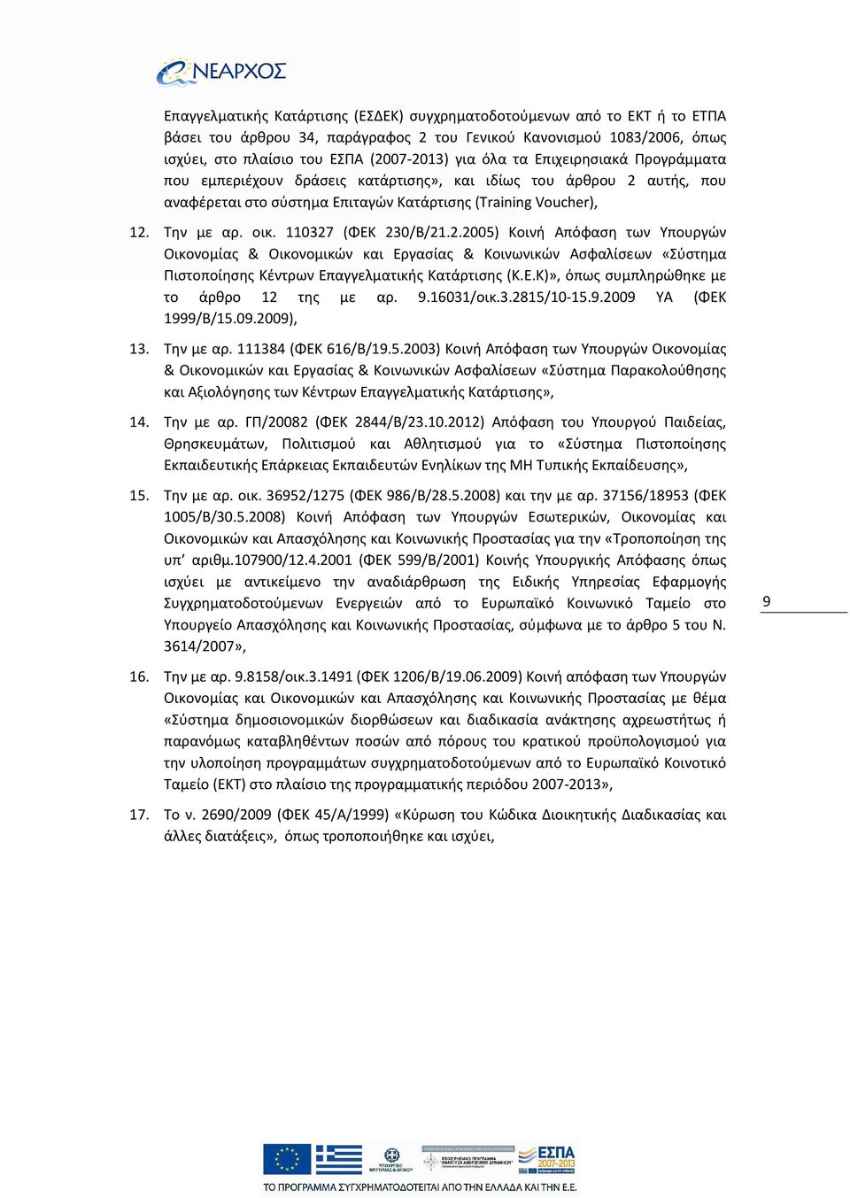 110327 (ΦΕΚ 230/Β/21.2.2005) Κοινή Απόφαση των Υπουργών Οικονομίας & Οικονομικών και Εργασίας & Κοινωνικών Ασφαλίσεων «Σύστημα Πιστοποίησης Κέντρων Επαγγελματικής Κατάρτισης (Κ.Ε.Κ)», όπως συμπληρώθηκε με το άρθρο 12 της με αρ.
