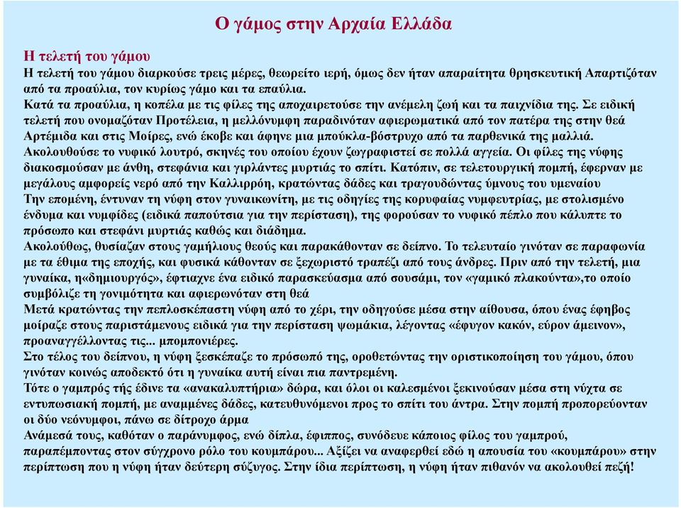 Σε ειδική τελετή που ονομαζόταν Προτέλεια, η μελλόνυμφη παραδινόταν αφιερωματικά από τον πατέρα της στην θεά Αρτέμιδα και στις Μοίρες, ενώ έκοβε και άφηνε μια μπούκλα-βόστρυχο από τα παρθενικά της