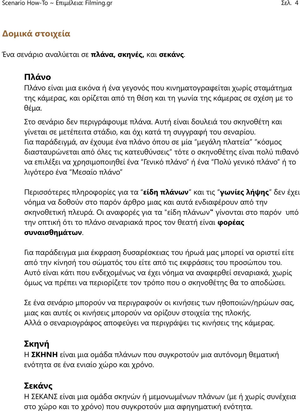 Αυτή είναι δουλειά του σκηνοθέτη και γίνεται σε μετέπειτα στάδιο, και όχι κατά τη συγγραφή του σεναρίου.