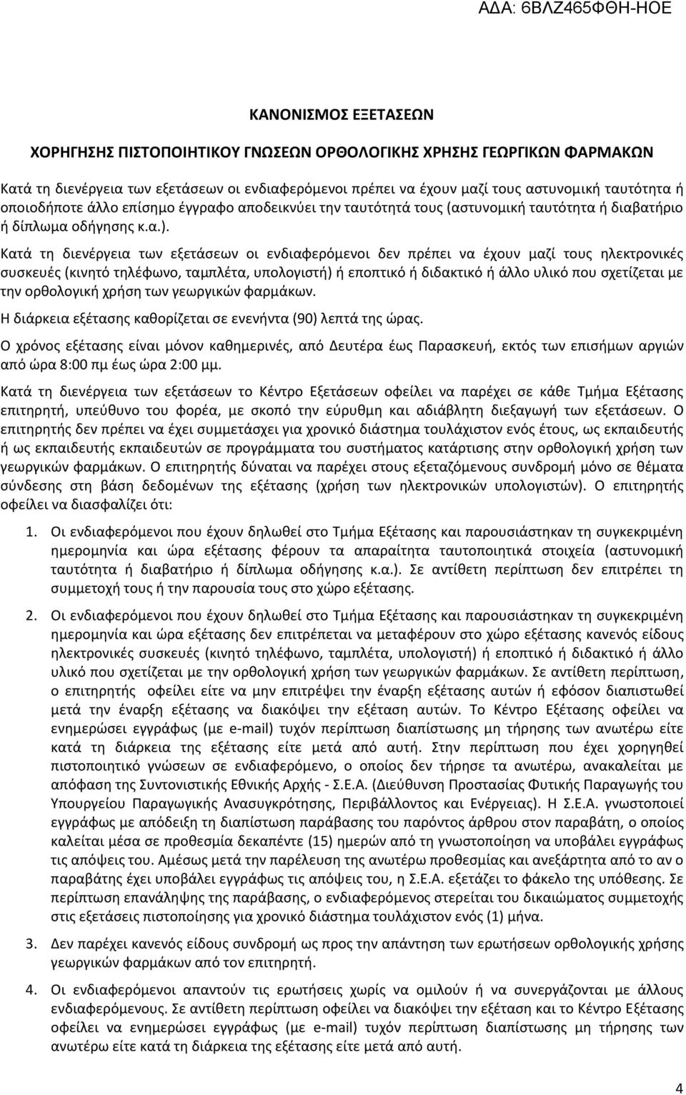 Κατά τη διενέργεια των εξετάσεων οι ενδιαφερόμενοι δεν πρέπει να έχουν μαζί τους ηλεκτρονικές συσκευές (κινητό τηλέφωνο, ταμπλέτα, υπολογιστή) ή εποπτικό ή διδακτικό ή άλλο υλικό που σχετίζεται με