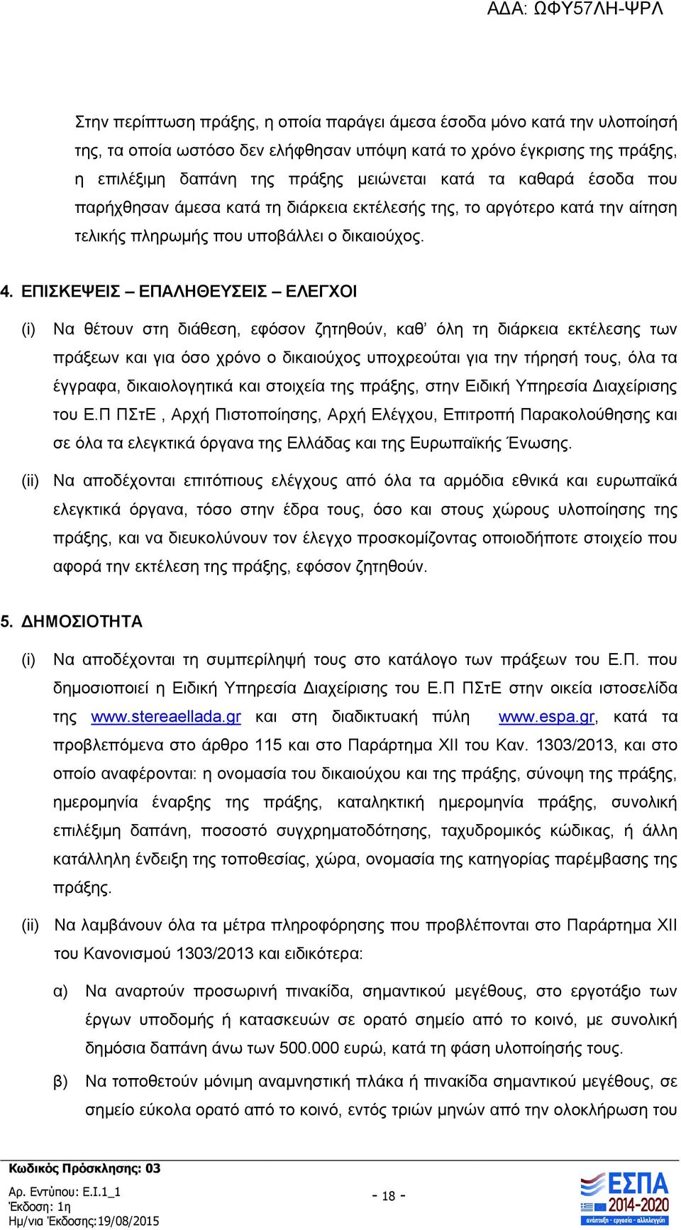 ΕΠΙΣΚΕΨΕΙΣ ΕΠΑΛΗΘΕΥΣΕΙΣ ΕΛΕΓΧΟΙ (i) Να θέτουν στη διάθεση, εφόσον ζητηθούν, καθ όλη τη διάρκεια εκτέλεσης των πράξεων και για όσο χρόνο ο δικαιούχος υποχρεούται για την τήρησή τους, όλα τα έγγραφα,