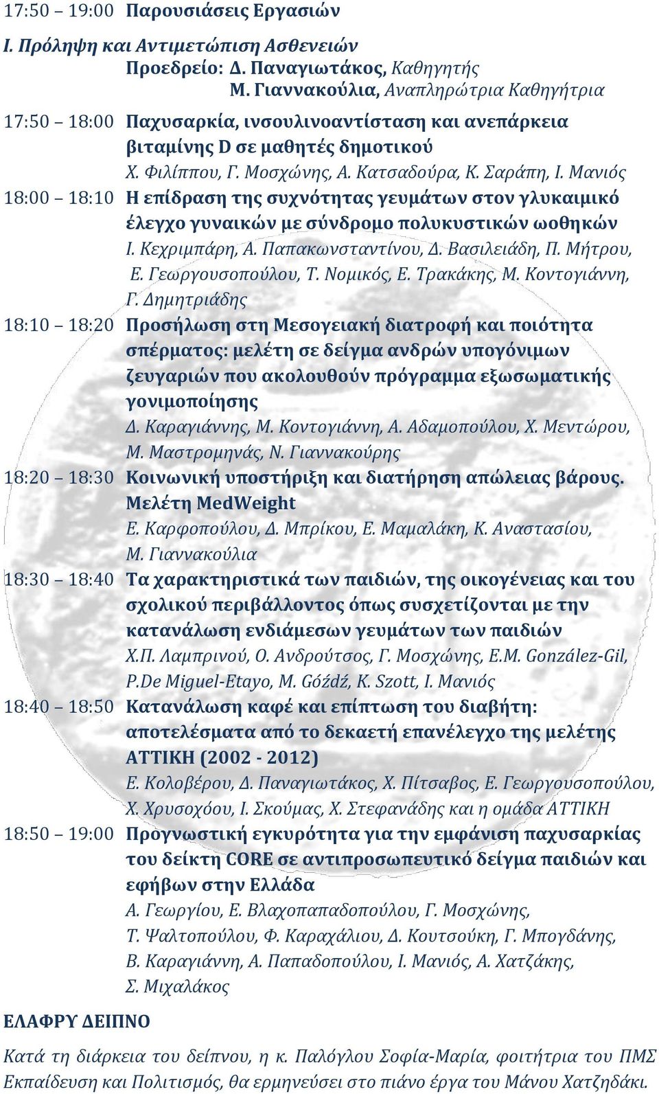 Μανιός 18:00 18:10 Η επίδραση της συχνότητας γευμάτων στον γλυκαιμικό έλεγχο γυναικών με σύνδρομο πολυκυστικών ωοθηκών Ι. Κεχριμπάρη, Α. Παπακωνσταντίνου, Δ. Βασιλειάδη, Π. Μήτρου, Ε.