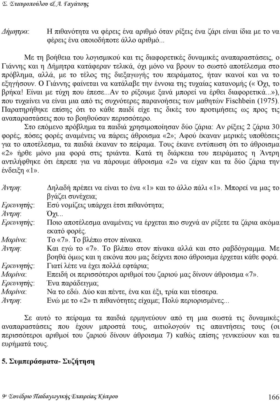 διεξαγωγής του πειράµατος, ήταν ικανοί και να το εξηγήσουν. Ο Γιάννης φαίνεται να κατάλαβε την έννοια της τυχαίας κατανοµής («Όχι, το βρήκα! Είναι µε τύχη που έπεσε.