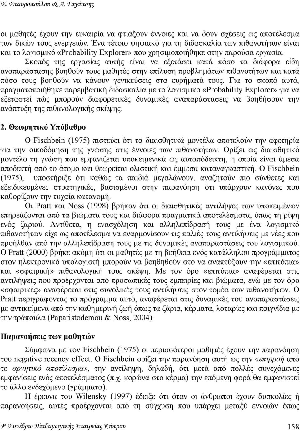 Σκοπός της εργασίας αυτής είναι να εξετάσει κατά πόσο τα διάφορα είδη αναπαράστασης βοηθούν τους µαθητές στην επίλυση προβληµάτων πιθανοτήτων και κατά πόσο τους βοηθούν να κάνουν γενικεύσεις στα