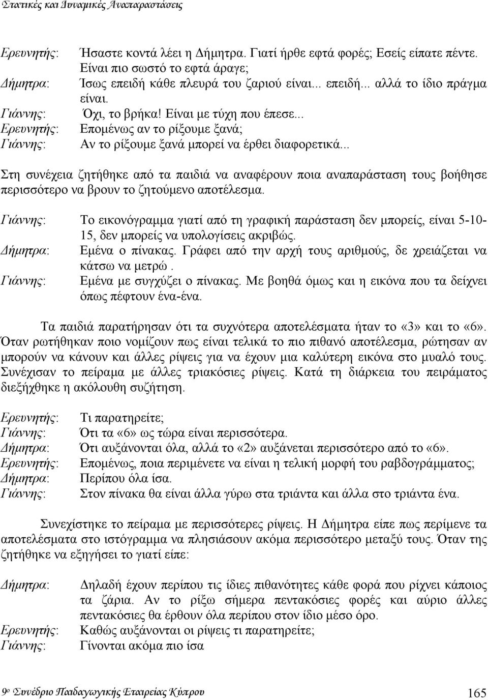 .. Εποµένως αν το ρίξουµε ξανά; Αν το ρίξουµε ξανά µπορεί να έρθει διαφορετικά.