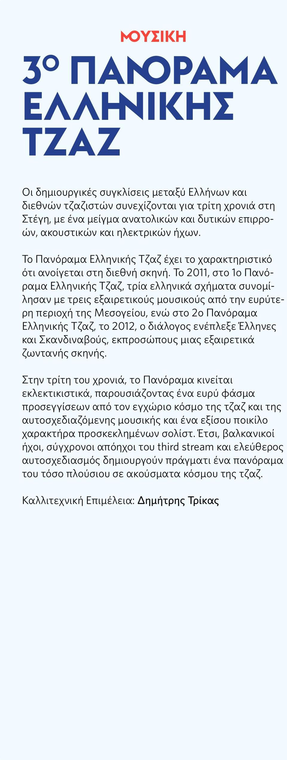 Το 2011, στο 1ο Πανόραμα Ελληνικής Τζαζ, τρία ελληνικά σχήματα συνομίλησαν με τρεις εξαιρετικούς μουσικούς από την ευρύτερη περιοχή της Μεσογείου, ενώ στο 2ο Πανόραμα Ελληνικής Τζαζ, το 2012, ο