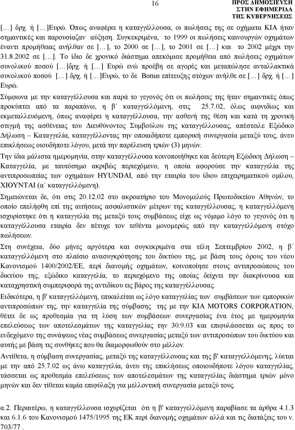 Το ίδιο δε χρονικό διάστημα απεκόμισε προμήθεια από πωλήσεις οχημάτων συνολικού ποσού [ ]δρχ. ή [ ] Ευρώ ενώ προέβη σε αγορές και μεταπώλησε ανταλλακτικά συνολικού ποσού [ ] δρχ.