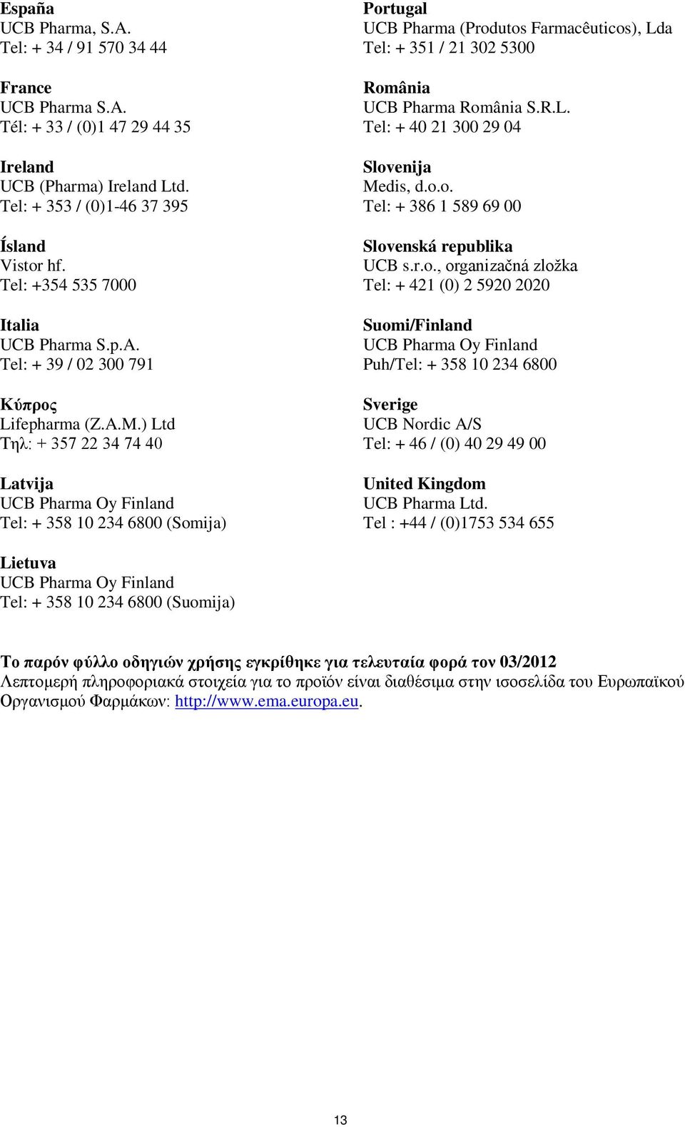 ) Ltd Τηλ: + 357 22 34 74 40 Latvija UCB Pharma Oy Finland Tel: + 358 10 234 6800 (Somija) Portugal UCB Pharma (Produtos Farmacêuticos), Lda Tel: + 351 / 21 302 5300 România UCB Pharma România S.R.L. Tel: + 40 21 300 29 04 Slovenija Medis, d.