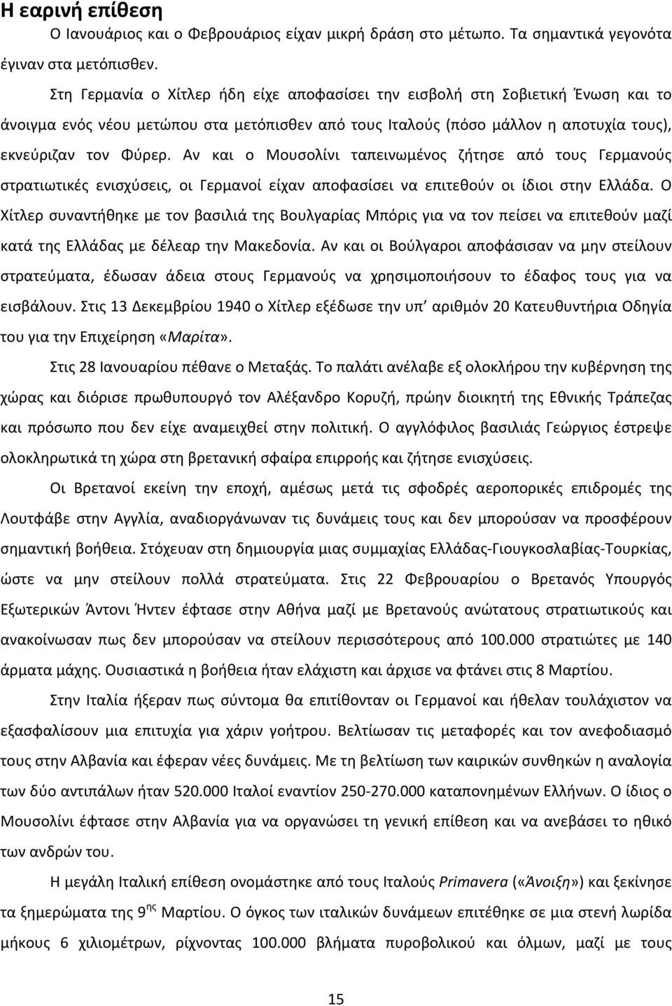 Αν και ο Μουσολίνι ταπεινωμένος ζήτησε από τους Γερμανούς στρατιωτικές ενισχύσεις, οι Γερμανοί είχαν αποφασίσει να επιτεθούν οι ίδιοι στην Ελλάδα.