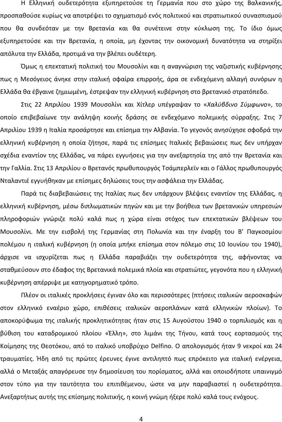 Όμως η επεκτατική πολιτική του Μουσολίνι και η αναγνώριση της ναζιστικής κυβέρνησης πως η Μεσόγειος άνηκε στην ιταλική σφαίρα επιρροής, άρα σε ενδεχόμενη αλλαγή συνόρων η Ελλάδα θα έβγαινε ζημιωμένη,