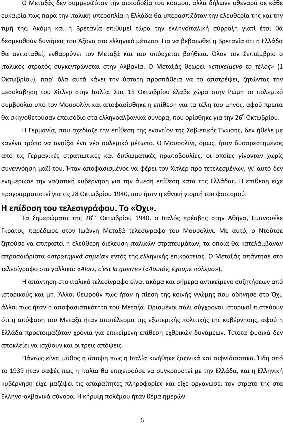 Για να βεβαιωθεί η Βρετανία ότι η Ελλάδα θα αντισταθεί, ενθαρρύνει τον Μεταξά και του υπόσχεται βοήθεια. Όλον τον Σεπτέμβριο ο ιταλικός στρατός συγκεντρώνεται στην Αλβανία.