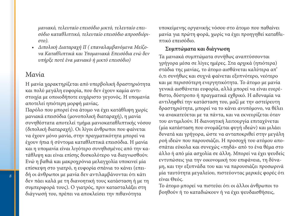πολύ μεγάλη ευφορία, που δεν έχουν καμία αντιστοιχία με οποιοδήποτε ευχάριστο γεγονός. Η υπομανία αποτελεί ηπιότερη μορφή μανίας.