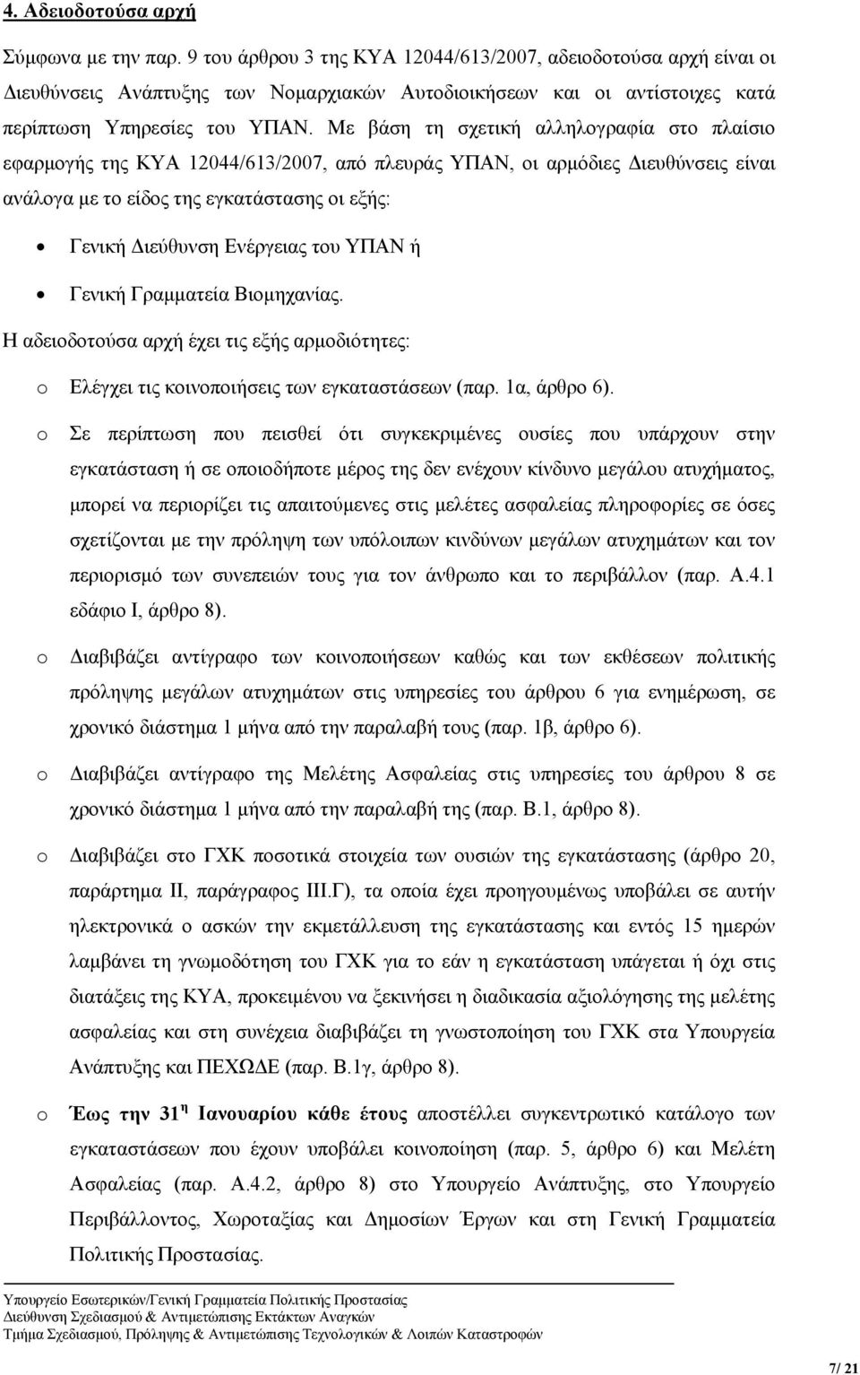 Με βάση τη σχετική αλληλογραφία στο πλαίσιο εφαρμογής της ΚΥΑ 12044/613/2007, από πλευράς ΥΠΑΝ, οι αρμόδιες Διευθύνσεις είναι ανάλογα με το είδος της εγκατάστασης οι εξής: Γενική Διεύθυνση Ενέργειας