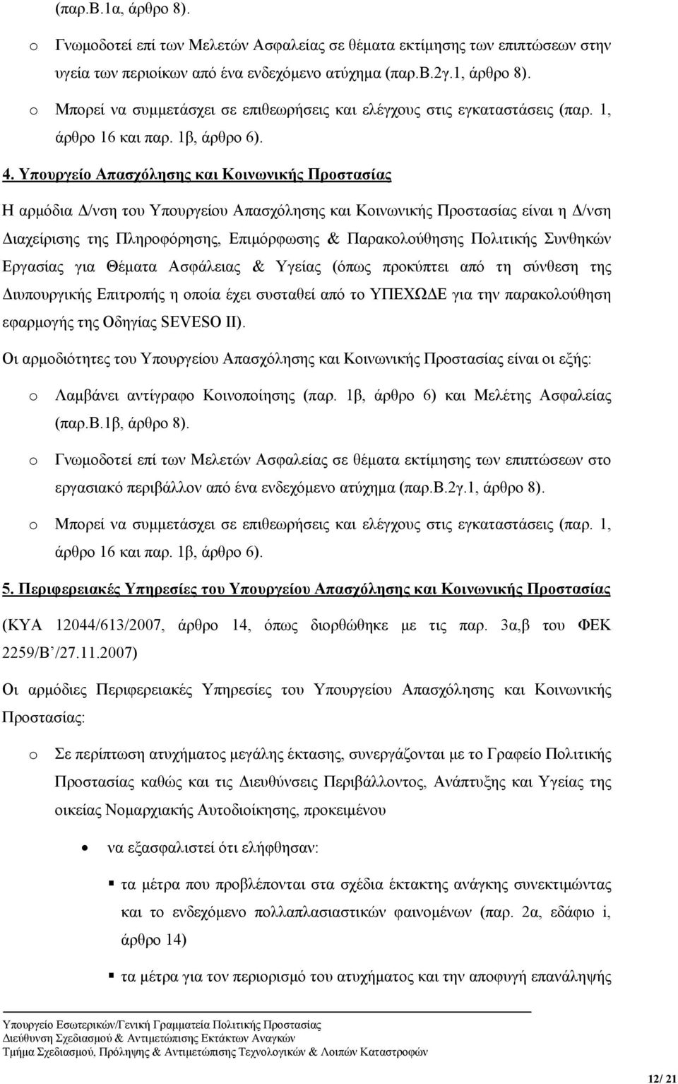 Υπουργείο Απασχόλησης και Κοινωνικής Προστασίας Η αρμόδια Δ/νση του Υπουργείου Απασχόλησης και Κοινωνικής Προστασίας είναι η Δ/νση Διαχείρισης της Πληροφόρησης, Επιμόρφωσης & Παρακολούθησης Πολιτικής