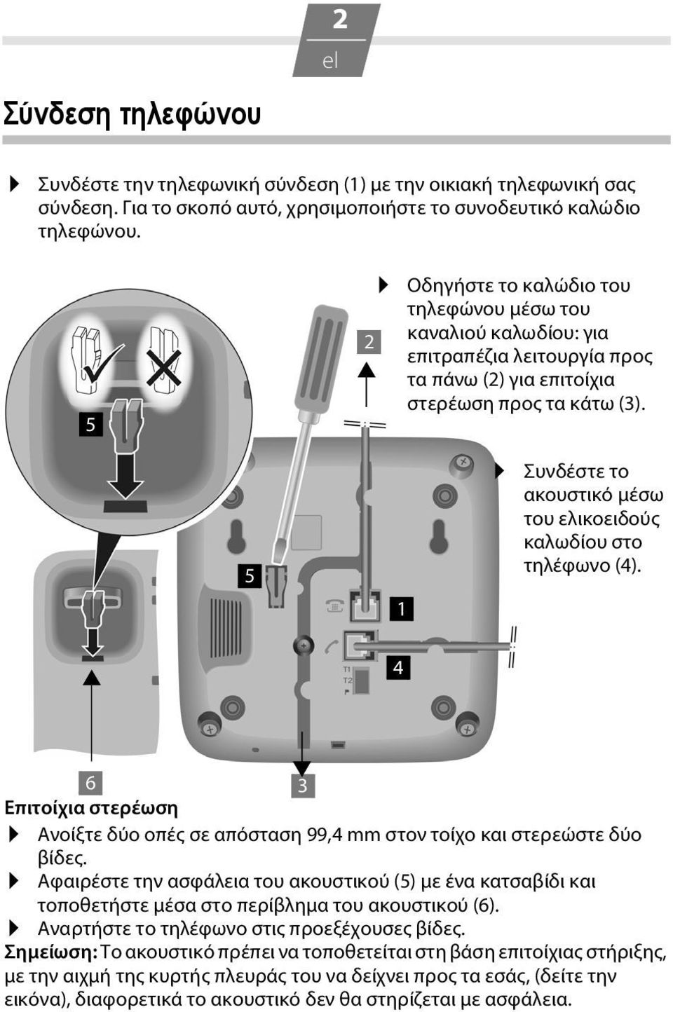 5 1 Συνδέστε το ακουστικό μέσω του ελικοειδούς καλωδίου στο τηλέφωνο (4). 4 6 3 Επιτοίχια στερέωση Ανοίξτε δύο οπές σε απόσταση 99,4 mm στον τοίχο και στερεώστε δύο βίδες.