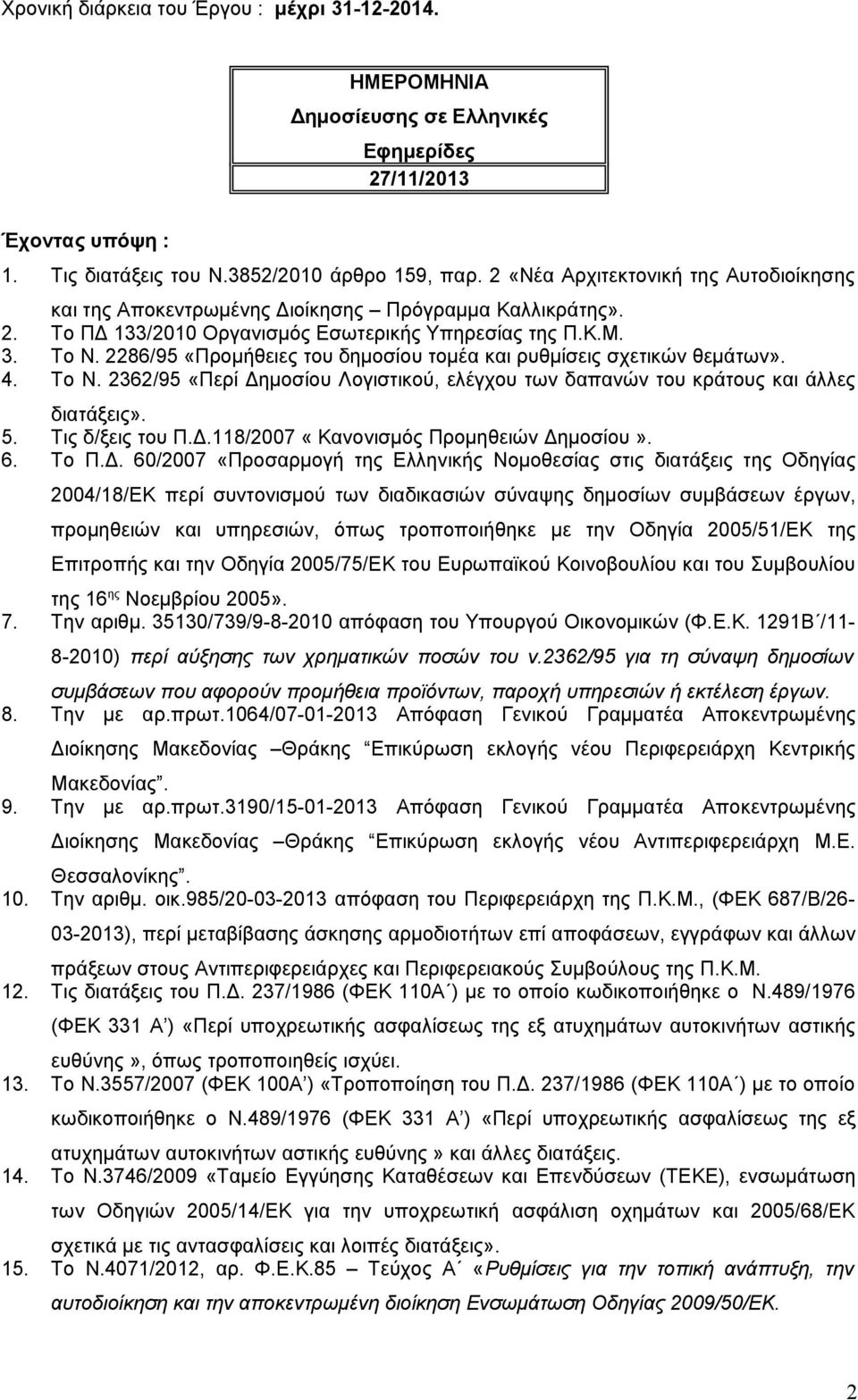 2286/95 «Προμήθειες του δημοσίου τομέα και ρυθμίσεις σχετικών θεμάτων». 4. Το Ν. 2362/95 «Περί Δημοσίου Λογιστικού, ελέγχου των δαπανών του κράτους και άλλες διατάξεις». 5. Τις δ/ξεις του Π.Δ.118/2007 «Κανονισμός Προμηθειών Δημοσίου».