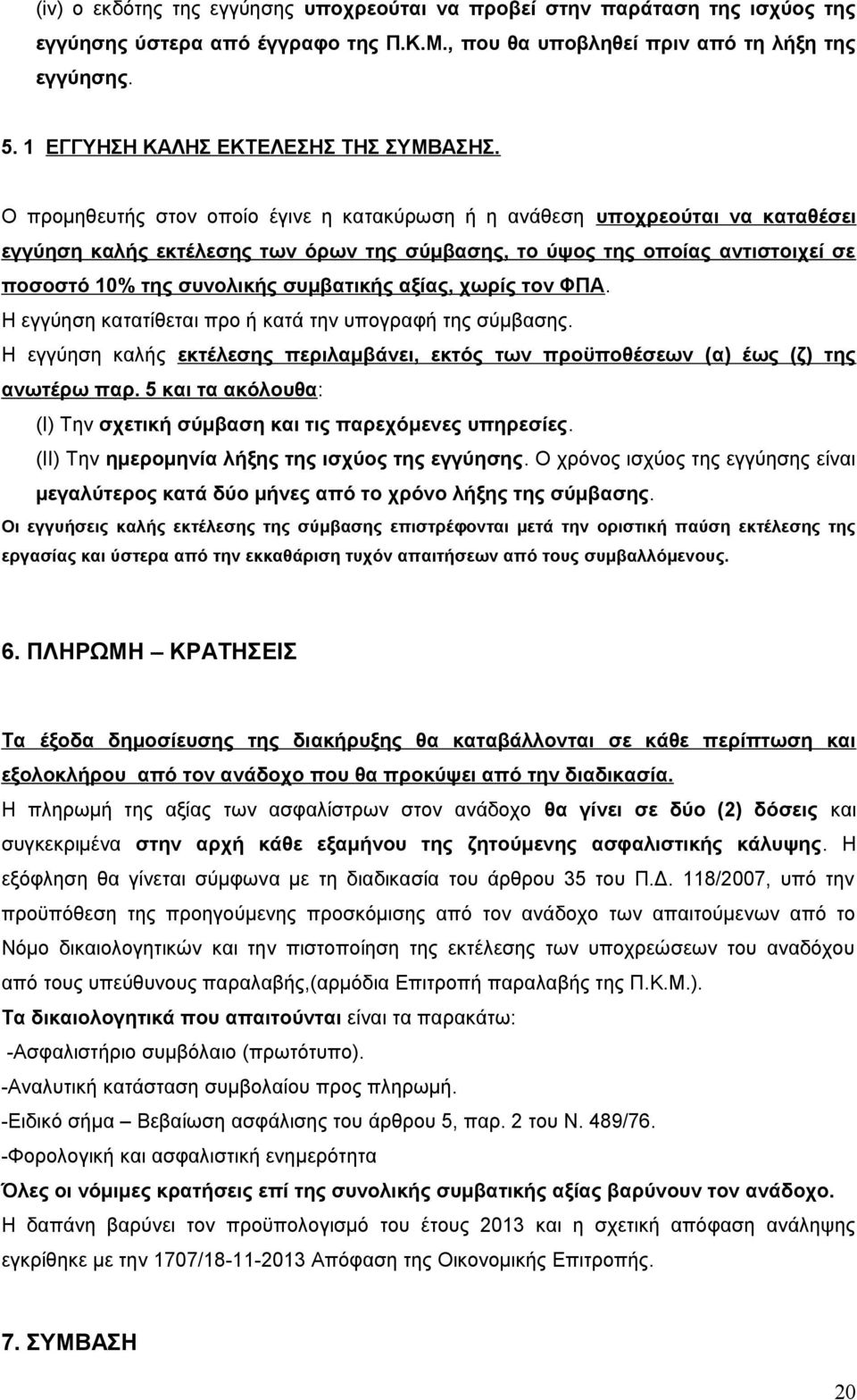 Ο προμηθευτής στον οποίο έγινε η κατακύρωση ή η ανάθεση υποχρεούται να καταθέσει εγγύηση καλής εκτέλεσης των όρων της σύμβασης, το ύψος της οποίας αντιστοιχεί σε ποσοστό 10% της συνολικής συμβατικής