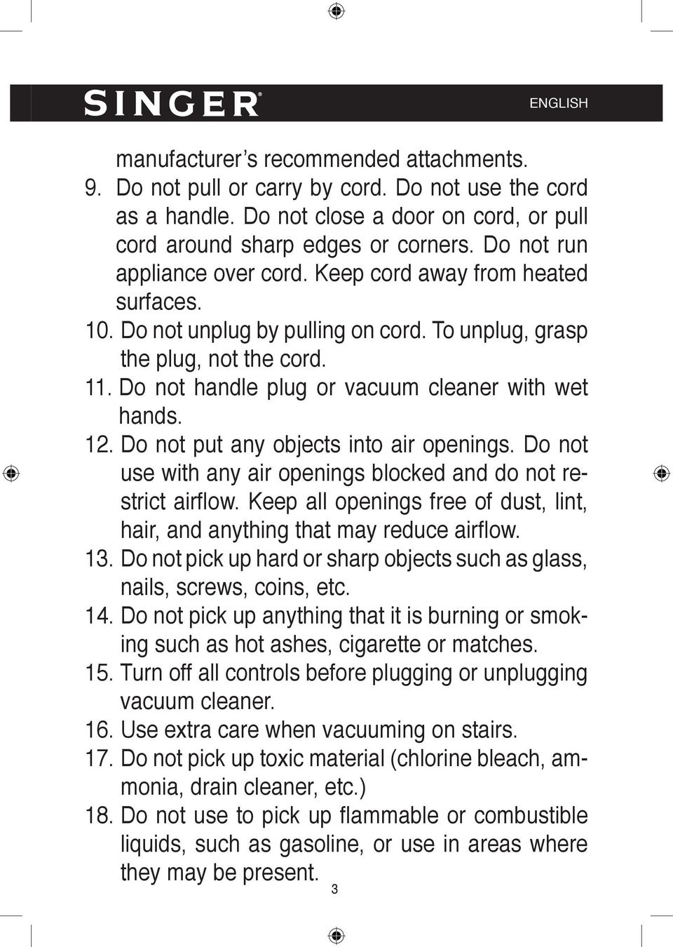 Do not handle plug or vacuum cleaner with wet hands. 12. Do not put any objects into air openings. Do not use with any air openings blocked and do not restrict airfl ow.